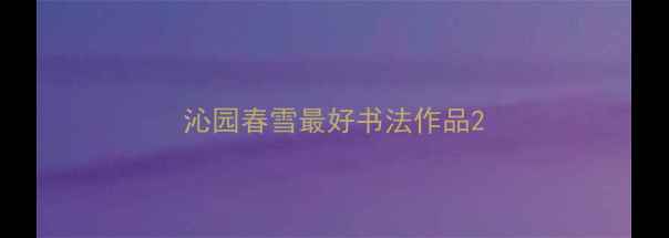 图片 沁园春雪最好书法作品2