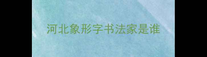 图片 河北象形字书法家是谁