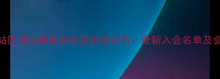 图片 河南郑州中站区书法家协会会员名录公示：最新入会名单及会员风采展示