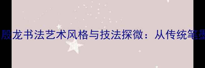 图片 津门艺术大家殷龙书法艺术风格与技法探微：从传统笔墨到现代创新2