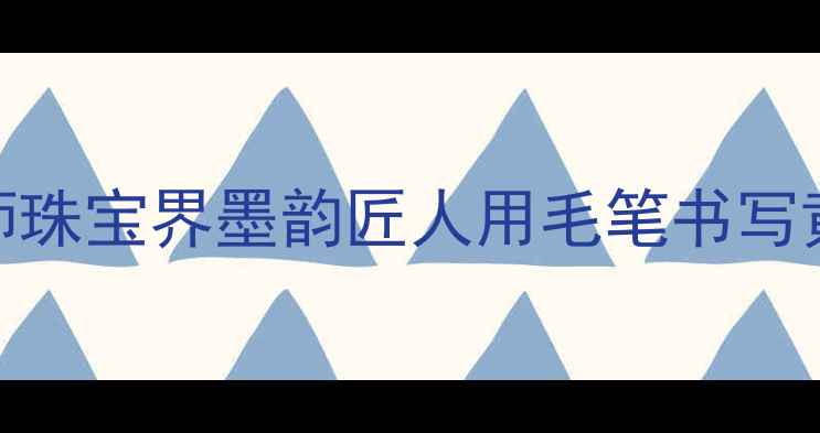 图片 深圳书法定制师珠宝界墨韵匠人用毛笔书写黄金与玉的华章