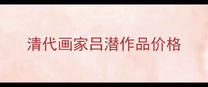 图片 清代画家吕潜作品价格