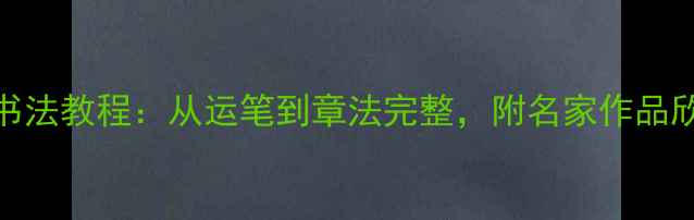 图片 游子吟毛笔字书法教程：从运笔到章法完整，附名家作品欣赏与书写技巧
