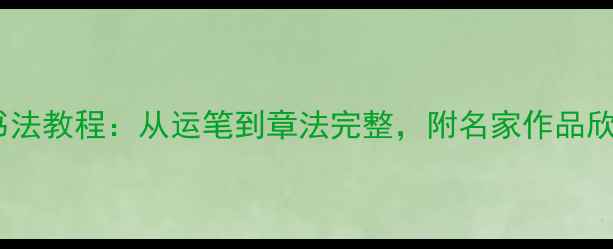 图片 游子吟毛笔字书法教程：从运笔到章法完整，附名家作品欣赏与书写技巧1