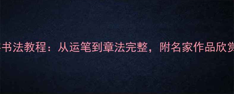 图片 游子吟毛笔字书法教程：从运笔到章法完整，附名家作品欣赏与书写技巧2