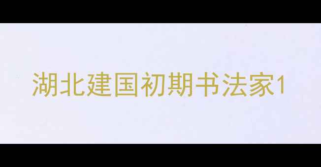 图片 湖北建国初期书法家1