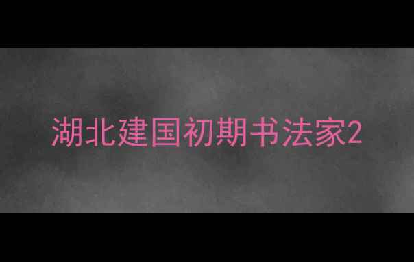 图片 湖北建国初期书法家2