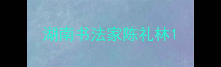 图片 湖南书法家陈礼林1