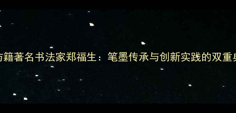 图片 潍坊籍著名书法家郑福生：笔墨传承与创新实践的双重典范
