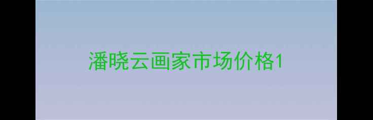 图片 潘晓云画家市场价格1