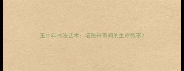 图片 王中年书法艺术：笔墨丹青间的生命叙事2