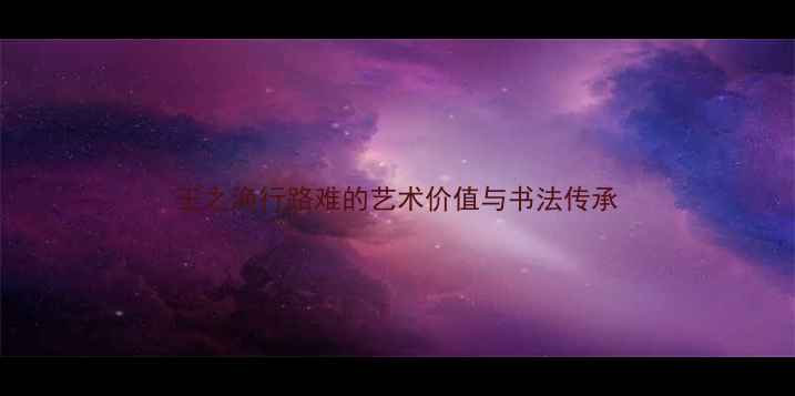 图片 王之涣行路难的艺术价值与书法传承