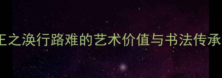 图片 王之涣行路难的艺术价值与书法传承2