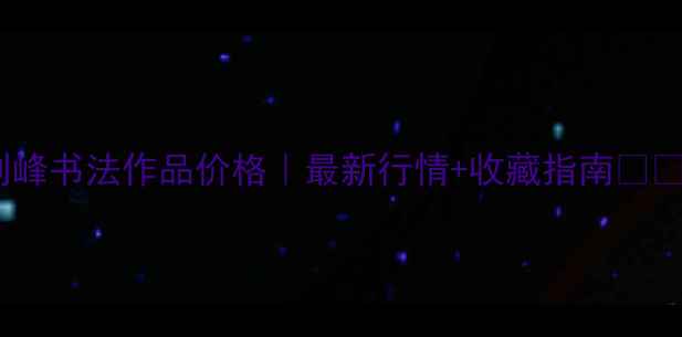 图片 王利峰书法作品价格｜最新行情+收藏指南📜🖌️2