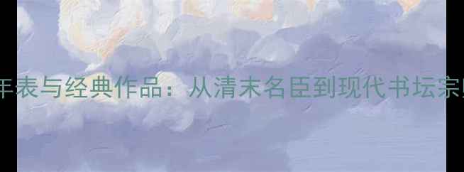 图片 王子书法艺术年表与经典作品：从清末名臣到现代书坛宗师的艺术人生1