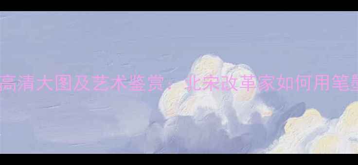 图片 王安石书法作品高清大图及艺术鉴赏：北宋改革家如何用笔墨书写时代精神2