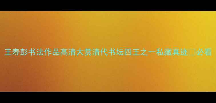 图片 王寿彭书法作品高清大赏清代书坛四王之一私藏真迹✨必看