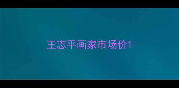 图片 王志平画家市场价1