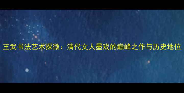 图片 王武书法艺术探微：清代文人墨戏的巅峰之作与历史地位