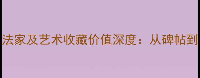 图片 王澍最推崇的书法家及艺术收藏价值深度：从碑帖到当代的笔墨传承