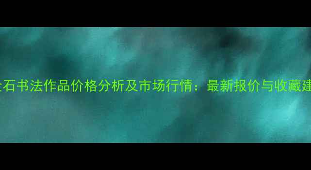 图片 王金石书法作品价格分析及市场行情：最新报价与收藏建议1