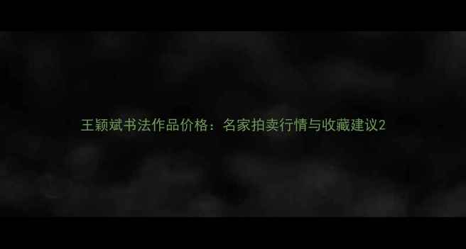 图片 王颖斌书法作品价格：名家拍卖行情与收藏建议2