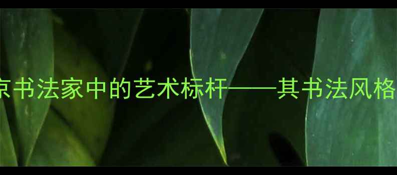 图片 王风雅：北京书法家中的艺术标杆——其书法风格与作品价值2