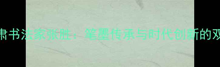 图片 甘肃书法家张胜：笔墨传承与时代创新的双重