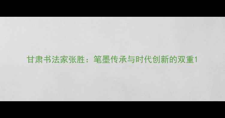图片 甘肃书法家张胜：笔墨传承与时代创新的双重1