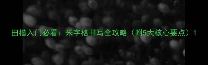 图片 田楷入门必看：米字格书写全攻略（附5大核心要点）1