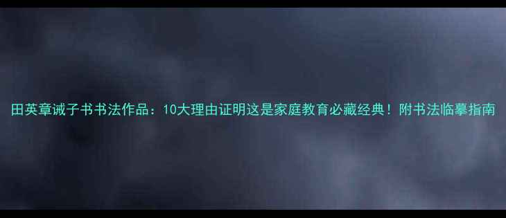 图片 田英章诫子书书法作品：10大理由证明这是家庭教育必藏经典！附书法临摹指南