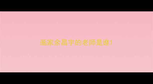 图片 画家余昌宇的老师是谁1