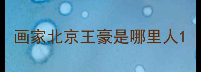 图片 画家北京王豪是哪里人1
