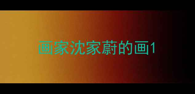 图片 画家沈家蔚的画1