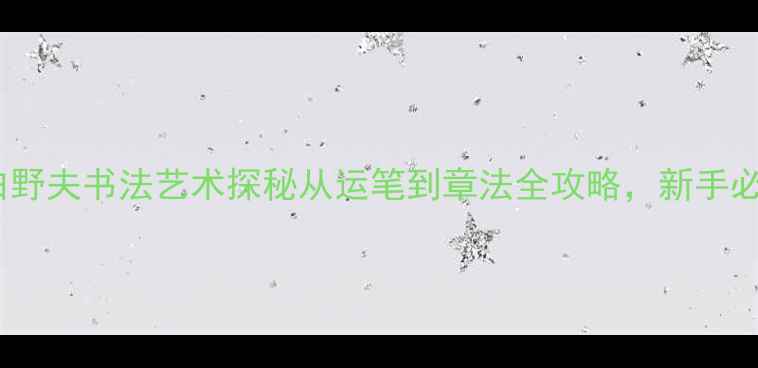 图片 画家白野夫书法艺术探秘从运笔到章法全攻略，新手必看！2