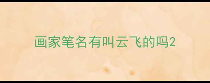 图片 画家笔名有叫云飞的吗2