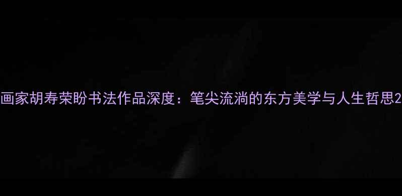 图片 画家胡寿荣盼书法作品深度：笔尖流淌的东方美学与人生哲思2