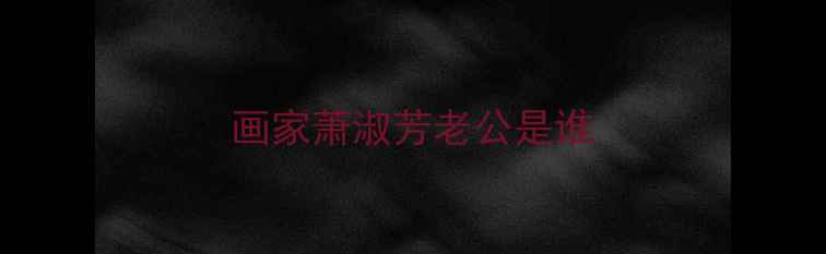 图片 画家萧淑芳老公是谁