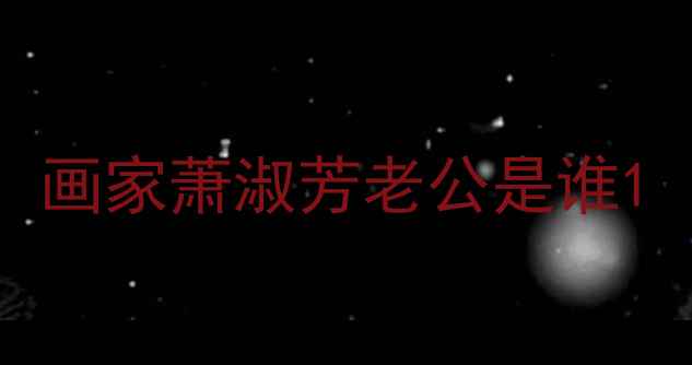 图片 画家萧淑芳老公是谁1