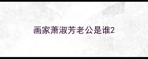 图片 画家萧淑芳老公是谁2