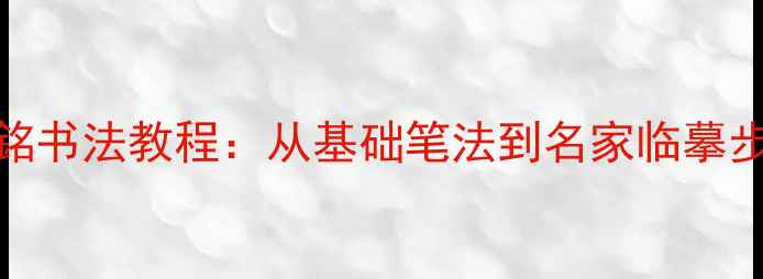 图片 百字銘书法教程：从基础笔法到名家临摹步骤全