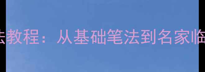 图片 百字銘书法教程：从基础笔法到名家临摹步骤全1