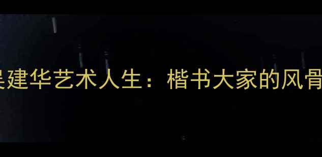 图片 盐城书法家吴建华艺术人生：楷书大家的风骨与时代印记1