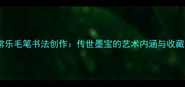 图片 知足常乐毛笔书法创作：传世墨宝的艺术内涵与收藏价值1