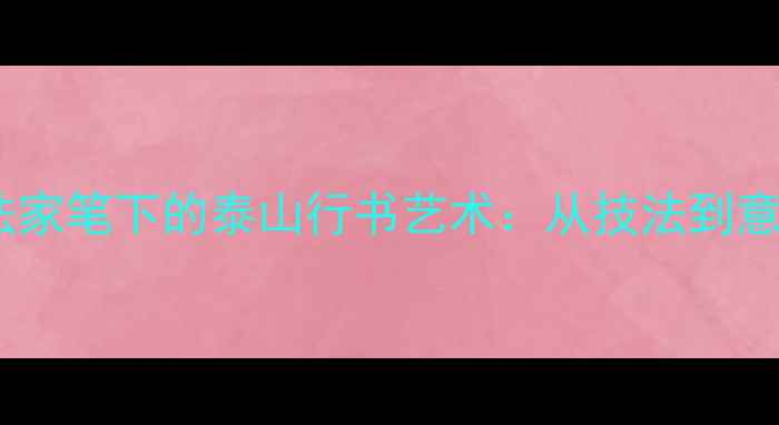图片 石家庄书法家笔下的泰山行书艺术：从技法到意境的深度1