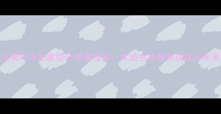 图片 石家庄青年书法家协会发展报告：本地书法教育现状与未来趋势