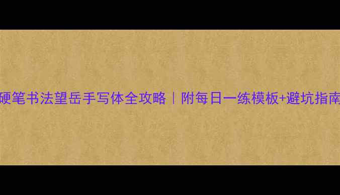 图片 硬笔书法望岳手写体全攻略｜附每日一练模板+避坑指南