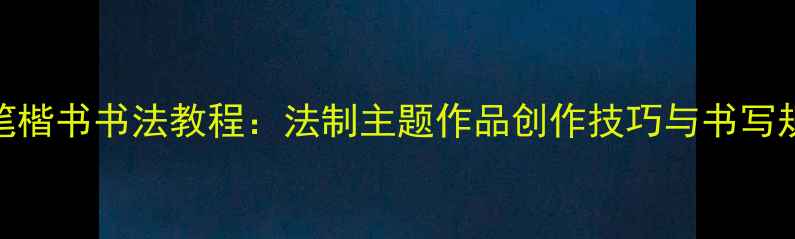 图片 硬笔楷书书法教程：法制主题作品创作技巧与书写规范