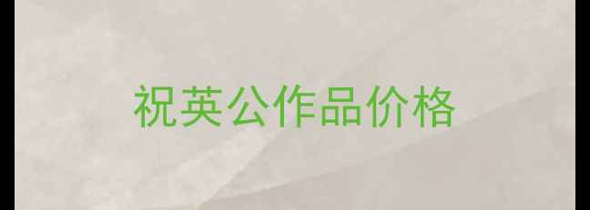 图片 祝英公作品价格