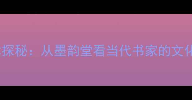 图片 秋子书法斋号艺术探秘：从墨韵堂看当代书家的文化传承与创作密码1